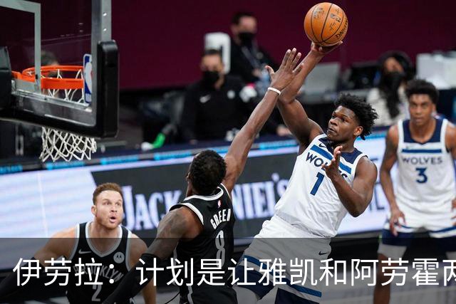 伊劳拉：计划是让雅凯和阿劳霍两人各踢半场